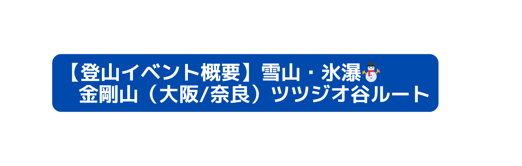 登山イベント概要 雪山 氷瀑 金剛山 大阪 奈良 ツツジオ谷ルート